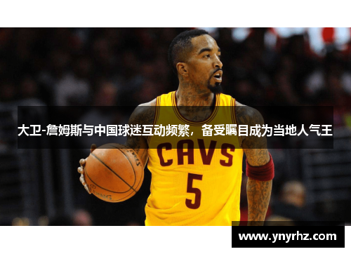 大卫-詹姆斯与中国球迷互动频繁，备受瞩目成为当地人气王